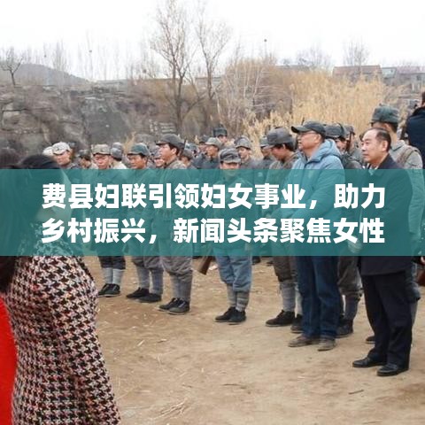 费县妇联引领妇女事业，助力乡村振兴，新闻头条聚焦女性力量