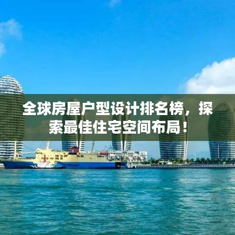 全球房屋户型设计排名榜，探索最佳住宅空间布局！