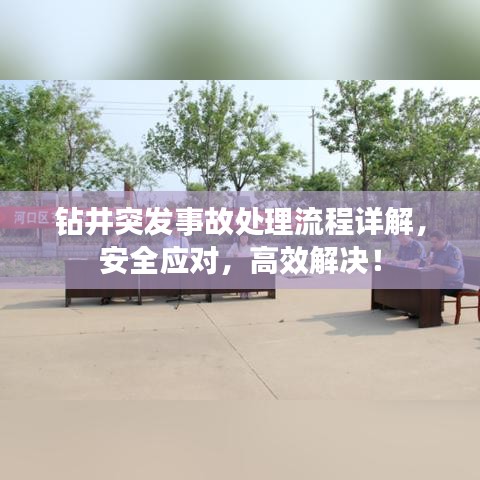 钻井突发事故处理流程详解，安全应对，高效解决！