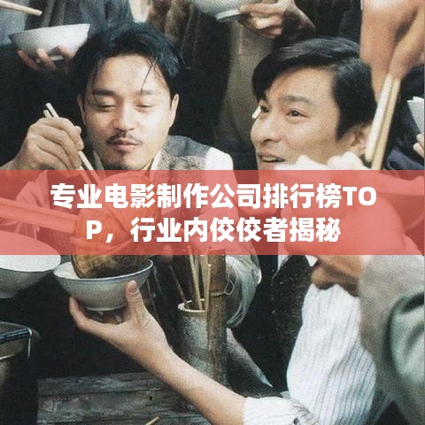 专业电影制作公司排行榜TOP，行业内佼佼者揭秘