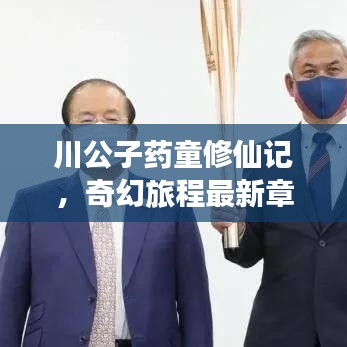 川公子药童修仙记，奇幻旅程最新章节揭秘
