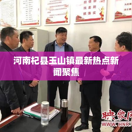河南杞县玉山镇最新热点新闻聚焦