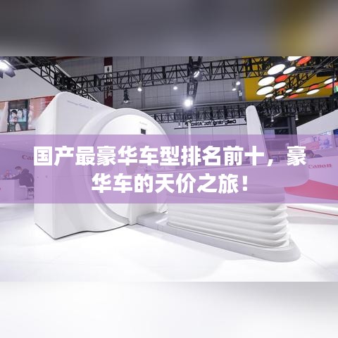 国产最豪华车型排名前十，豪华车的天价之旅！
