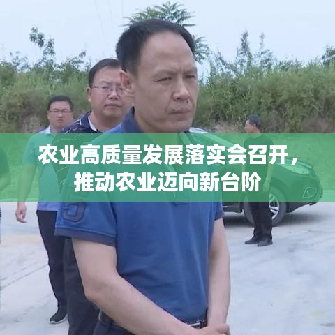 农业高质量发展落实会召开，推动农业迈向新台阶