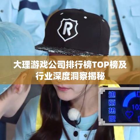 大理游戏公司排行榜TOP榜及行业深度洞察揭秘