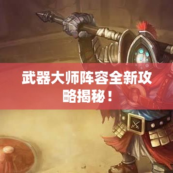 武器大师阵容全新攻略揭秘！