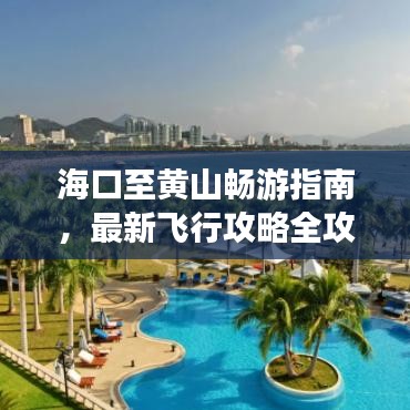海口至黄山畅游指南，最新飞行攻略全攻略！