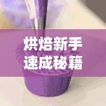 烘焙新手速成秘籍，跟随视频教程，轻松掌握烘焙技巧