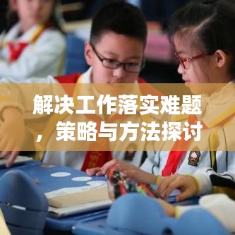 解决工作落实难题，策略与方法探讨