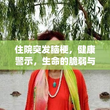 住院突发脑梗，健康警示，生命的脆弱与珍贵提醒！