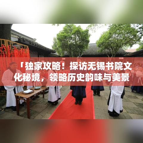 「独家攻略！探访无锡书院文化秘境，领略历史韵味与美景」