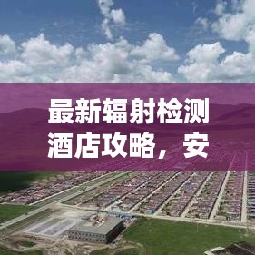 最新辐射检测酒店攻略，安全住宿指南