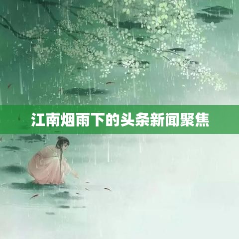 江南烟雨下的头条新闻聚焦