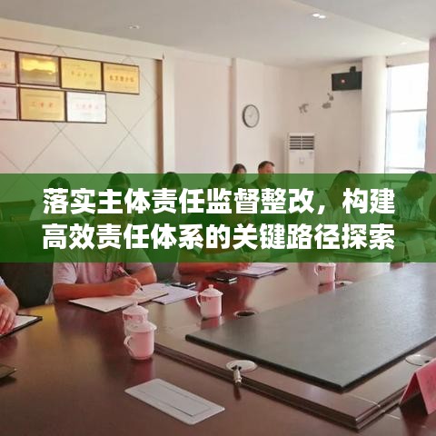 落实主体责任监督整改，构建高效责任体系的关键路径探索