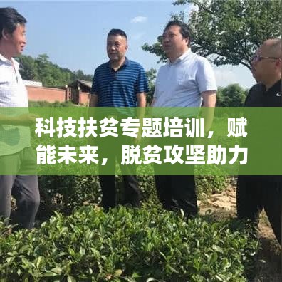 科技扶贫专题培训，赋能未来，脱贫攻坚助力行动