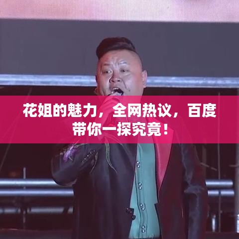 花姐的魅力，全网热议，百度带你一探究竟！