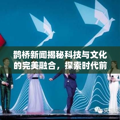 鹊桥新闻揭秘科技与文化的完美融合，探索时代前沿之美