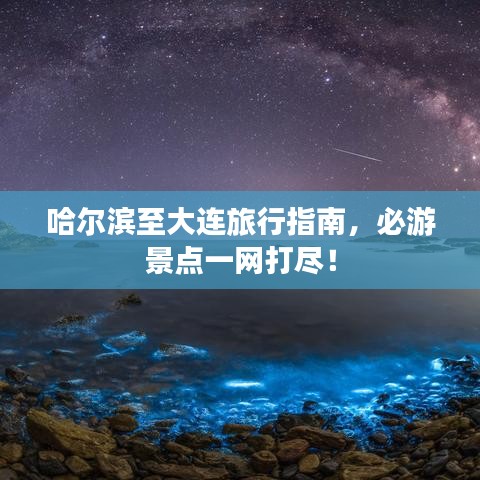 哈尔滨至大连旅行指南，必游景点一网打尽！
