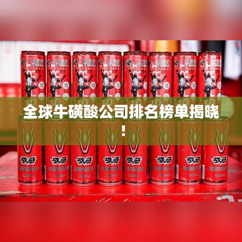 全球牛磺酸公司排名榜单揭晓！