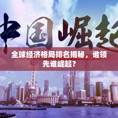 全球经济格局排名揭秘，谁领先谁崛起？