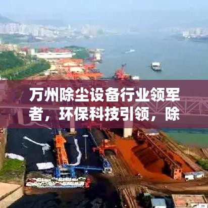 万州除尘设备行业领军者，环保科技引领，除尘翘楚排名公司！