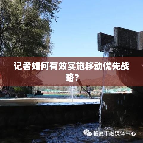 记者如何有效实施移动优先战略？