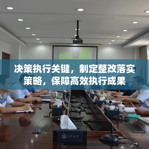 决策执行关键，制定整改落实策略，保障高效执行成果