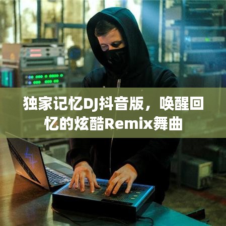 独家记忆DJ抖音版，唤醒回忆的炫酷Remix舞曲