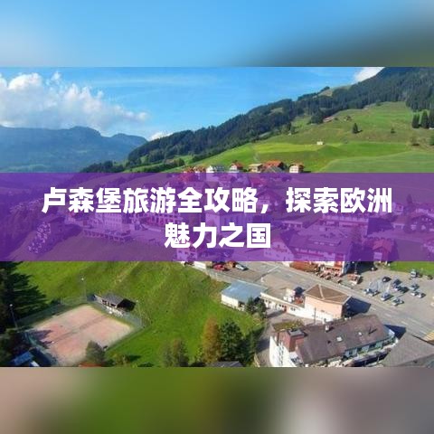 卢森堡旅游全攻略，探索欧洲魅力之国