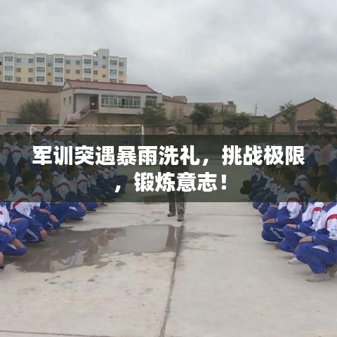 军训突遇暴雨洗礼，挑战极限，锻炼意志！