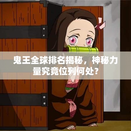 鬼王全球排名揭秘，神秘力量究竟位列何处？
