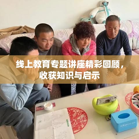 线上教育专题讲座精彩回顾，收获知识与启示