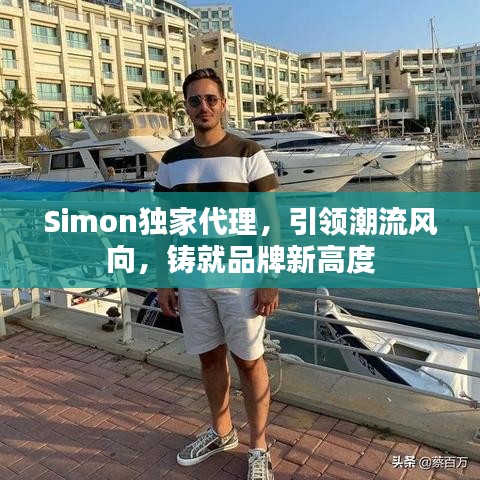 Simon独家代理，引领潮流风向，铸就品牌新高度