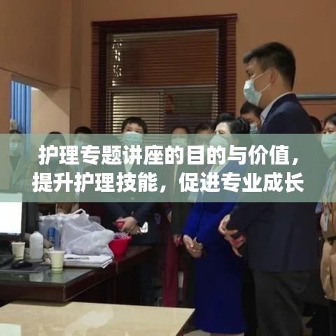 护理专题讲座的目的与价值，提升护理技能，促进专业成长