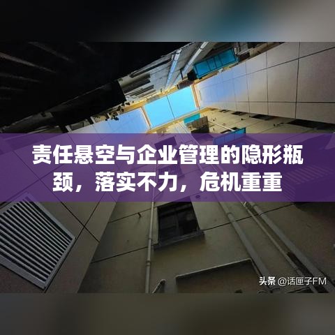 责任悬空与企业管理的隐形瓶颈，落实不力，危机重重