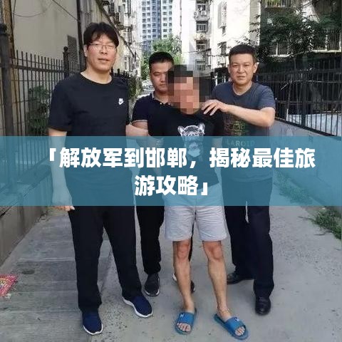 「解放军到邯郸，揭秘最佳旅游攻略」