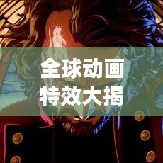 全球动画特效大揭秘，震撼视觉的动画特效排名！