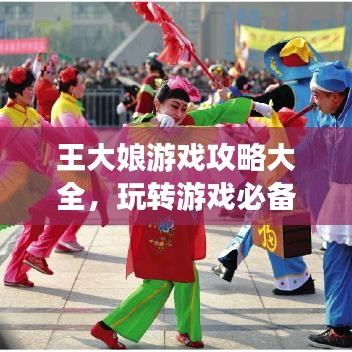 王大娘游戏攻略大全，玩转游戏必备指南！