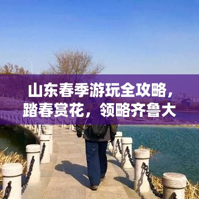 山东春季游玩全攻略，踏春赏花，领略齐鲁大地之美！