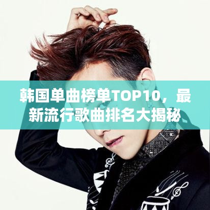 韩国单曲榜单TOP10，最新流行歌曲排名大揭秘！