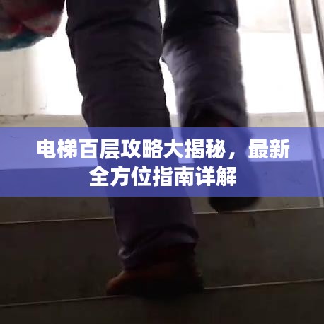 电梯百层攻略大揭秘，最新全方位指南详解