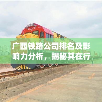 广西铁路公司排名及影响力分析，揭秘其在行业中的地位与影响力