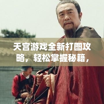 天宫游戏全新打图攻略，轻松掌握秘籍，玩转游戏！