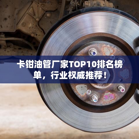 卡钳油管厂家TOP10排名榜单，行业权威推荐！