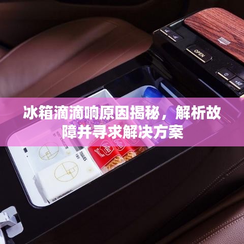 冰箱滴滴响原因揭秘，解析故障并寻求解决方案