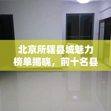 北京所辖县城魅力榜单揭晓，前十名县城盘点