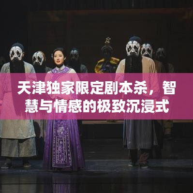 天津独家限定剧本杀，智慧与情感的极致沉浸式体验