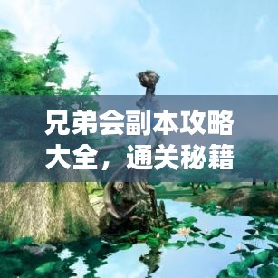 兄弟会副本攻略大全，通关秘籍与技巧深度解析