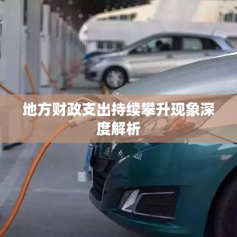 地方财政支出持续攀升现象深度解析