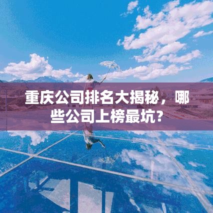 重庆公司排名大揭秘，哪些公司上榜最坑？